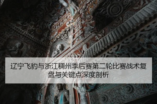 辽宁飞豹与浙江稠州季后赛第二轮比赛战术复盘与关键点深度剖析